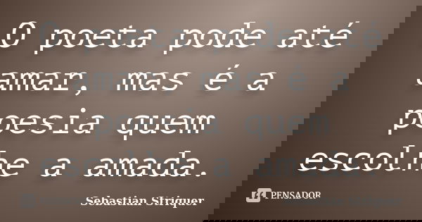 O poeta pode até amar, mas é a poesia quem escolhe a amada.... Frase de Sebastian Striquer.