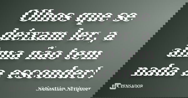 Olhos que se deixam ler, a alma não tem nada a esconder!... Frase de Sebastian Striquer.