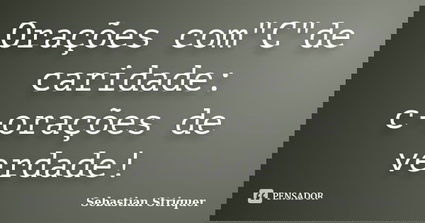 Orações com"C"de caridade: c-orações de verdade!... Frase de Sebastian Striquer.