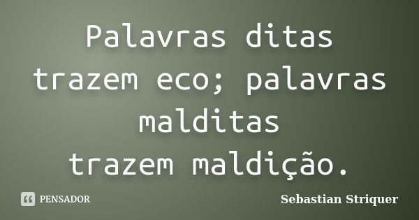 Palavras ditas trazem eco; palavras malditas trazem maldição.... Frase de Sebastian Striquer.