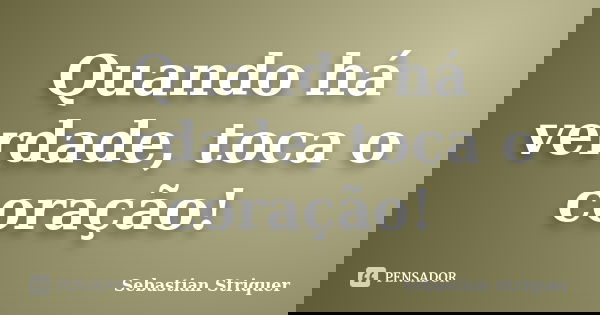 Quando há verdade, toca o coração!... Frase de Sebastian Striquer.