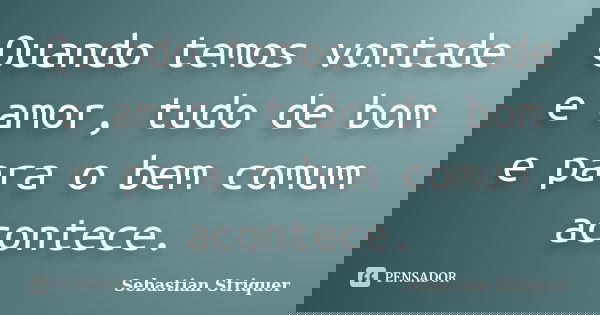 Quando temos vontade e amor, tudo de bom e para o bem comum acontece.... Frase de Sebastian Striquer.