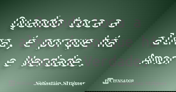 Quando toca a alma, é porque há Amor e Verdade.... Frase de Sebastian Striquer.
