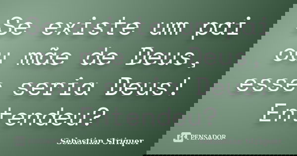 Se existe um pai ou mãe de Deus, esse seria Deus! Entendeu?... Frase de Sebastian Striquer.
