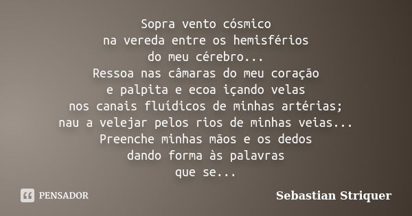 Sopra vento cósmico na vereda entre os hemisférios do meu cérebro... Ressoa nas câmaras do meu coração e palpita e ecoa içando velas nos canais fluídicos de min... Frase de Sebastian Striquer.