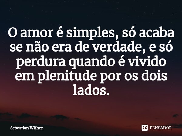 O amor é simples, só acaba se não era de verdade, e só perdura quando é vivido em plenitude por os dois lados.⁠... Frase de Sebastian Wither.