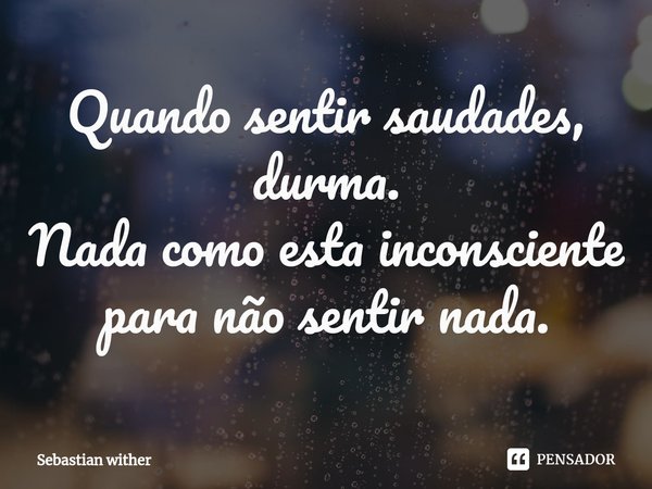 ⁠Quando sentir saudades, durma.
Nada como esta inconsciente para não sentir nada.... Frase de Sebastian Wither.