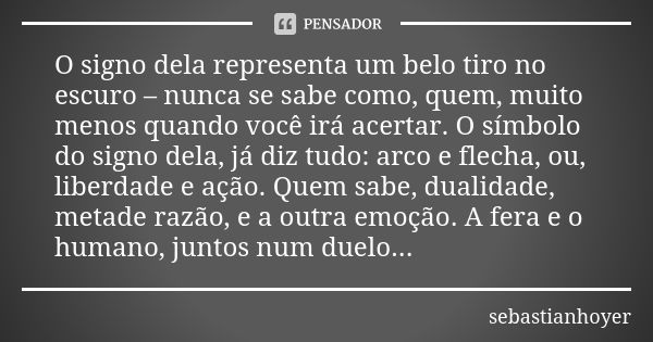 O signo dela representa um belo tiro no escuro – nunca se sabe como, quem, muito menos quando você irá acertar. O símbolo do signo dela, já diz tudo: arco e fle... Frase de sebastianhoyer.