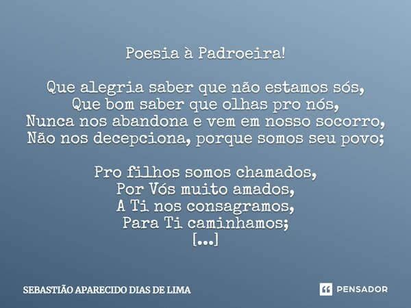 Poesia à Padroeira! Que alegria saber que não estamos sós, Que bom saber que olhas pro nós, Nunca nos abandona e vem em nosso socorro, Não nos decepciona, porqu... Frase de SEBASTIÃO APARECIDO DIAS DE LIMA.