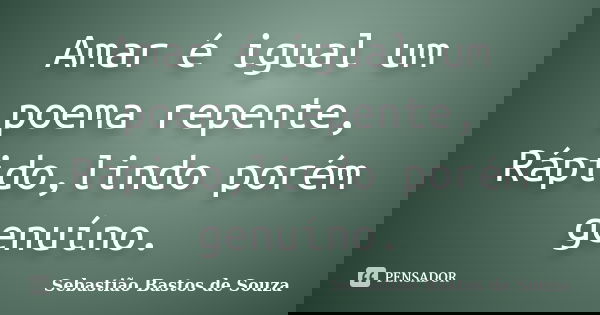 Amar é igual um poema repente, Rápido,lindo porém genuíno.... Frase de Sebastião Bastos de Souza.