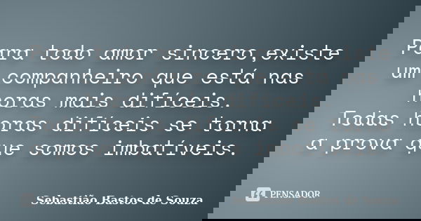 Para todo amor sincero,existe um companheiro que está nas horas mais difíceis. Todas horas difíceis se torna a prova que somos imbatíveis.... Frase de Sebastião Bastos de Souza.