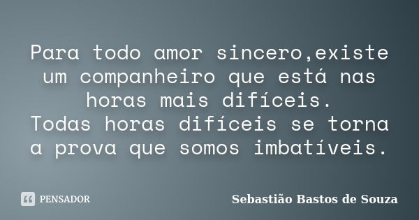 Para todo amor sincero,existe um companheiro que está nas horas mais difíceis. Todas horas difíceis se torna a prova que somos imbatíveis.... Frase de Sebastião Bastos de Souza.