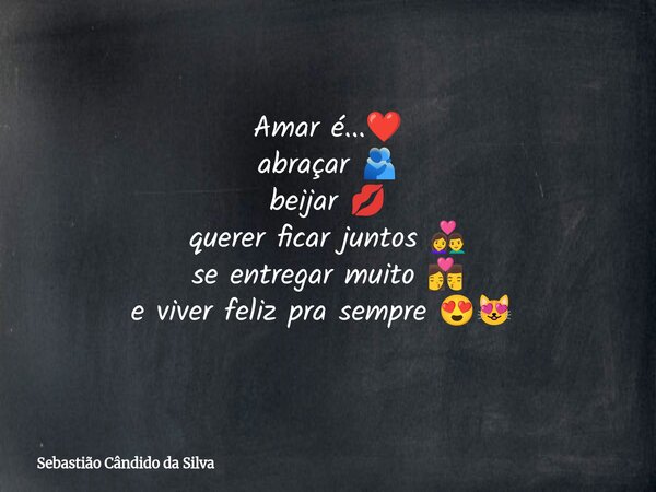 Amar é...❤️ abraçar 🫂 beijar 💋 querer ficar juntos 👩‍❤️‍👨 se entregar muito 👩‍❤️‍💋‍👨 e viver feliz pra sempre 😍😻⁠... Frase de Sebastião Cândido da Silva.