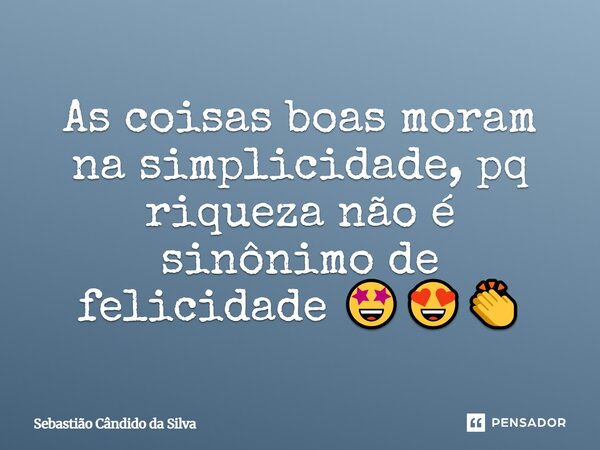 Às coisas boas moram na simplicidade, pq riqueza não é sinônimo de felicidade 🤩😍👏... Frase de Sebastião Cândido da Silva.