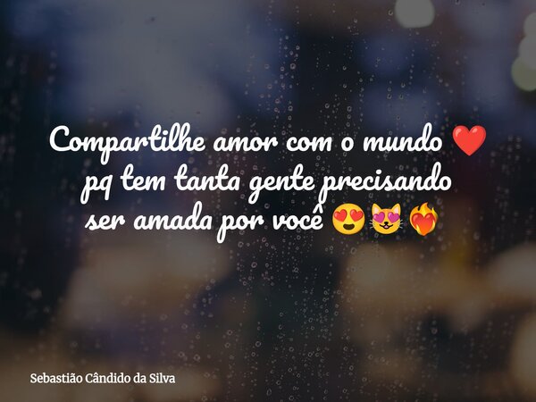 Compartilhe amor com o mundo ❤️ pq tem tanta gente precisando ser amada por você 😍😻❤️‍🔥⁠... Frase de Sebastião Cândido da Silva.