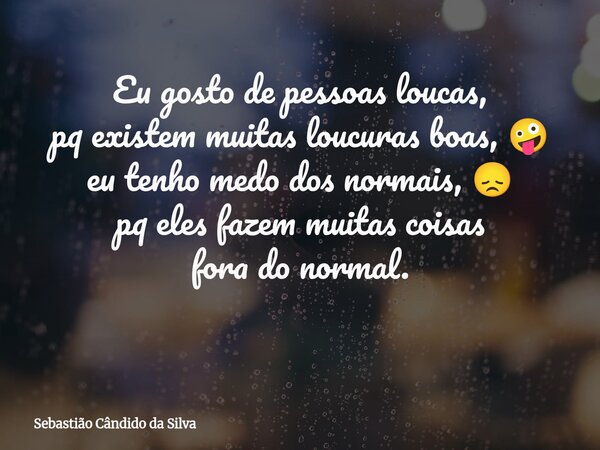 Eu gosto de pessoas loucas, pq existem muitas loucuras boas, 🤪 eu tenho medo dos normais, 😞 pq eles fazem muitas coisas fora do normal. ⁠... Frase de Sebastião Cândido da Silva.