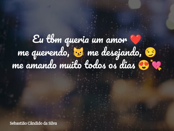 Eu tbm queria um amor ❤️ me querendo, 😼 me desejando, 😏 me amando muito todos os dias 😍💘 ⁠... Frase de Sebastião Cândido da Silva.