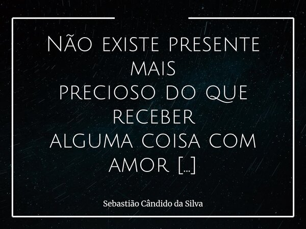 Não existe presente mais precioso do que receber alguma coisa com amor de alguém 😍😻❤️‍🔥❤️ I love you ❤️... Frase de Sebastião Cândido da Silva.