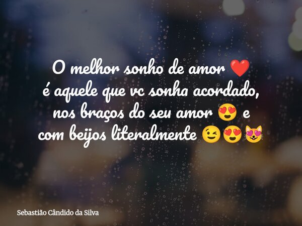 O melhor sonho de amor ❤️ é aquele que vc sonha acordado, nos braços do seu amor 😍 e com beijos literalmente 😉😍😻... Frase de Sebastião Cândido da Silva.