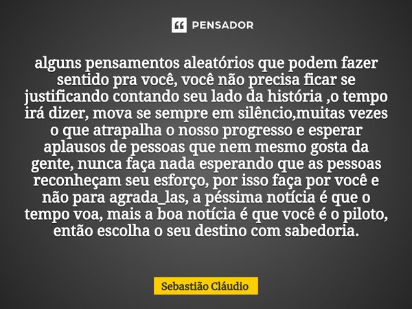 ⁠alguns pensamentos aleatórios que podem fazer sentido pra você, você não precisa ficar se justificando contando seu lado da história ,o tempo irá dizer, mova s... Frase de Sebastião Cláudio.