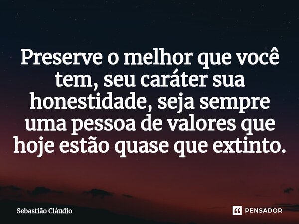 Preserve o melhor que você tem, seu caráter sua honestidade, seja sempre uma pessoa de valores que hoje estão quase que extinto.⁠... Frase de Sebastião Cláudio.