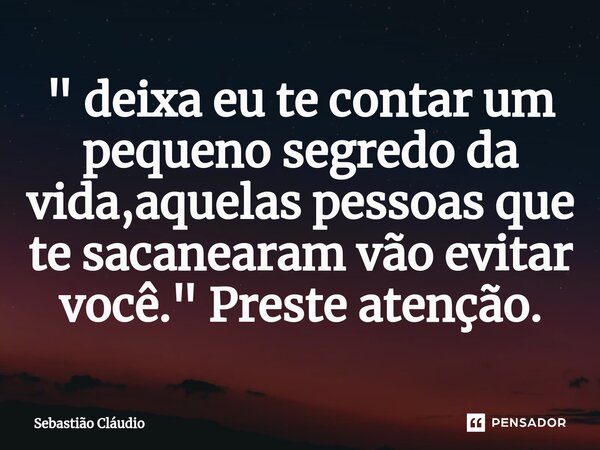 ⁠" deixa eu te contar um pequeno segredo da vida,aquelas pessoas que te sacanearam vão evitar você." Preste atenção.... Frase de Sebastião Cláudio.