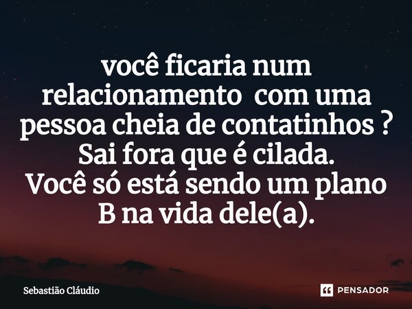 ⁠você ficaria num relacionamento com uma pessoa cheia de contatinhos ? Sai fora que é cilada. Você só está sendo um plano B na vida dele(a).... Frase de Sebastião Cláudio.