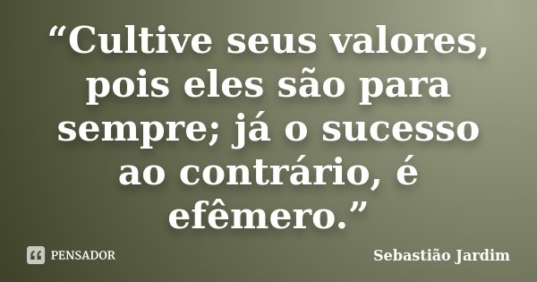 “Cultive seus valores, pois eles são para sempre; já o sucesso ao contrário, é efêmero.”... Frase de Sebastião Jardim.