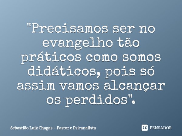 ⁠"Precisamos ser no evangelho tão práticos como somos didáticos, pois só assim vamos alcançar os perdidos".... Frase de Sebastião Luiz Chagas - Pastor e Psicanalista.