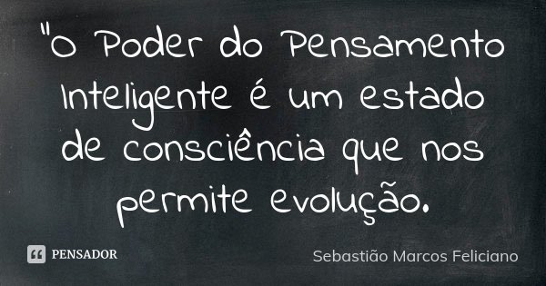 "O Poder do Pensamento Inteligente é um estado de consciência que nos permite evolução.... Frase de Sebastião Marcos Feliciano.