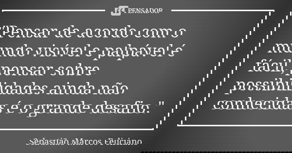 "Pensar de acordo com o mundo visível e palpável é fácil, pensar sobre possibilidades ainda não conhecidas é o grande desafio."... Frase de Sebastião Marcos Feliciano.