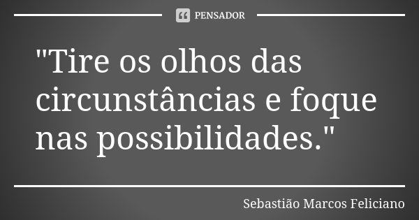 "Tire os olhos das circunstâncias e foque nas possibilidades."... Frase de Sebastião Marcos Feliciano.