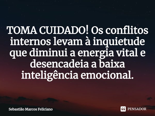 ⁠TOMA CUIDADO! Os conflitos internos levam à inquietude que diminui a energia vital e desencadeia a baixa inteligência emocional.... Frase de Sebastião Marcos Feliciano.