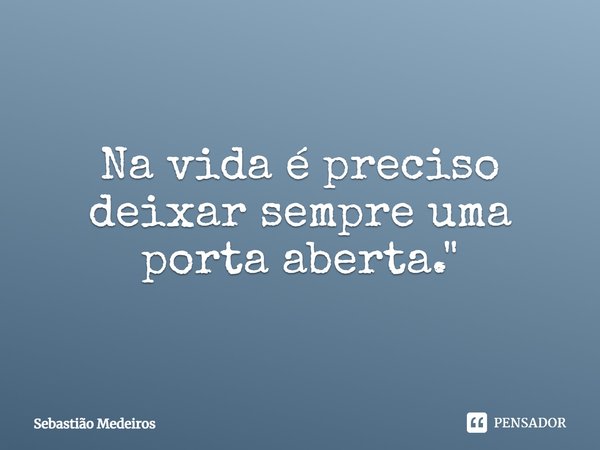 ⁠Na vida é preciso deixar sempre uma porta aberta."... Frase de Sebastião Medeiros.