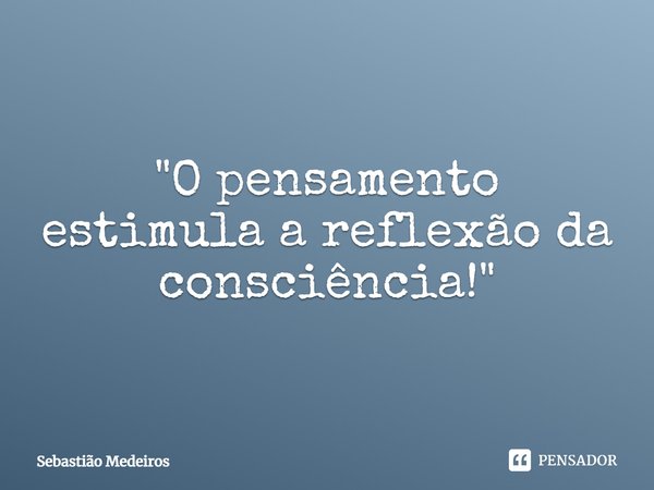 ⁠"O pensamento estimula a reflexão da consciência!"... Frase de Sebastião Medeiros.