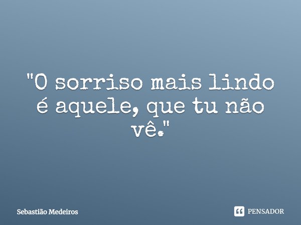 ⁠"O sorriso mais lindo é aquele, que tu não vê."... Frase de Sebastião Medeiros.