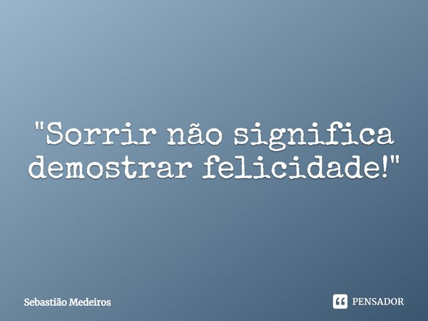 ⁠"Sorrir não significa demostrar felicidade!"... Frase de Sebastião Medeiros.