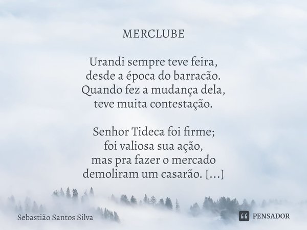 ⁠MERCLUBE Urandi sempre teve feira,
desde a época do barracão.
Quando fez a mudança dela,
teve muita contestação. Senhor Tideca foi firme;
foi valiosa sua ação,... Frase de Sebastião Santos Silva.