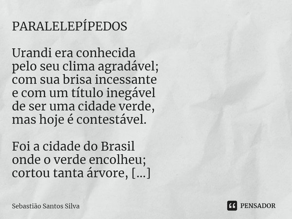 ⁠PARALELEPÍPEDOS Urandi era conhecida
pelo seu clima agradável;
com sua brisa incessante
e com um título inegável
de ser uma cidade verde,
mas hoje é contestáve... Frase de Sebastião Santos Silva.