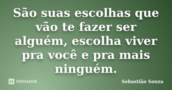 São suas escolhas que vão te fazer ser alguém, escolha viver pra você e pra mais ninguém.... Frase de Sebastião Souza.