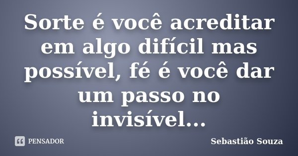 Sorte é você acreditar em algo difícil mas possível, fé é você dar um passo no invisível...... Frase de Sebastião Souza.
