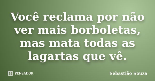 Você reclama por não ver mais borboletas, mas mata todas as lagartas que vê.... Frase de Sebastião Souza.