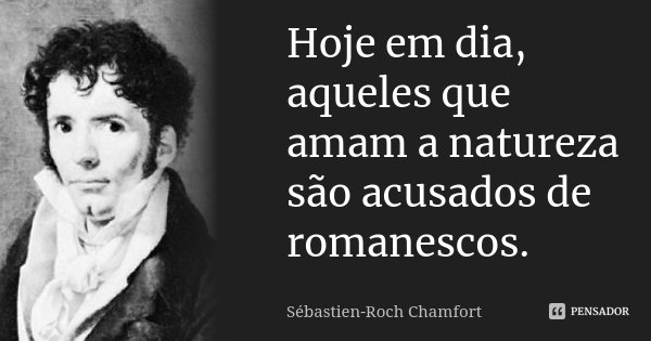 Hoje em dia, aqueles que amam a natureza são acusados de romanescos.... Frase de Sébastien-Roch Chamfort.