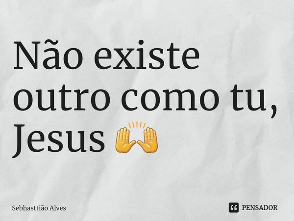 Não existe outro como tu, Jesus 🙌⁠... Frase de Sebhasttião Alves.