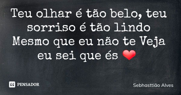 Teu olhar é tão belo, teu sorriso é tão lindo Mesmo que eu não te Veja eu sei que és ❤... Frase de Sebhasttião Alves.