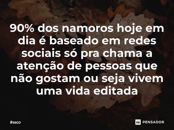 ⁠90% dos namoros hoje em dia é baseado em redes sociais só pra chama a atenção de pessoas que não gostam ou seja vivem uma vida editada... Frase de seco.