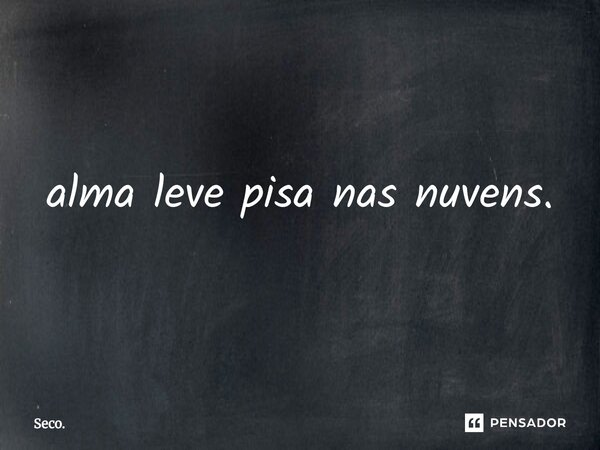 ⁠alma leve pisa nas nuvens.... Frase de Seco..