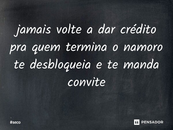 ⁠jamais volte a dar crédito pra quem termina o namoro te desbloqueia e te manda convite... Frase de seco.