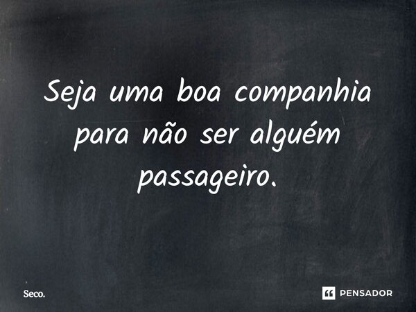 Seja uma boa companhia para não ser alguém passageiro⁠.... Frase de Seco..