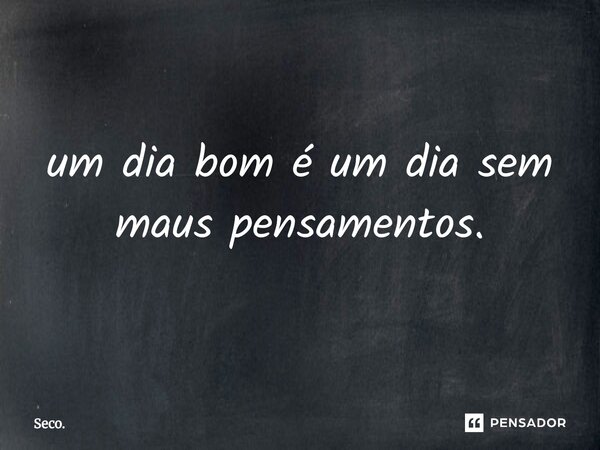 ⁠um dia bom é um dia sem maus pensamentos.... Frase de Seco..